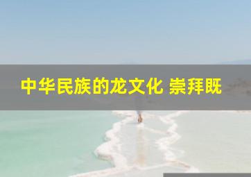 中华民族的龙文化 崇拜既